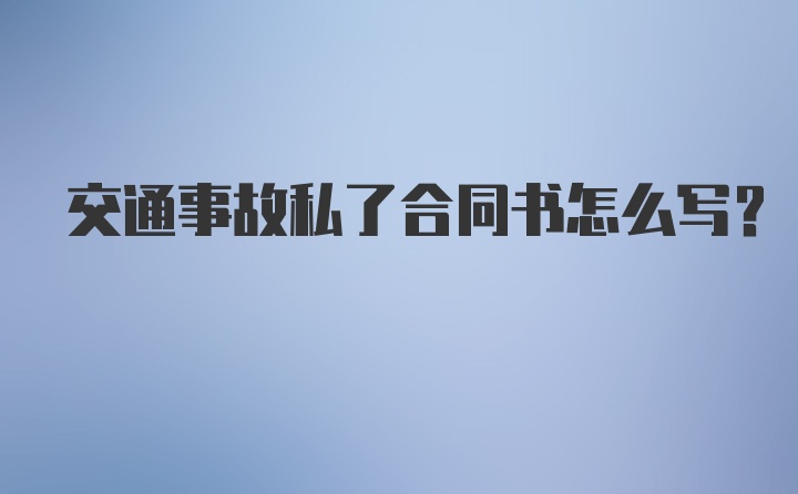 交通事故私了合同书怎么写？