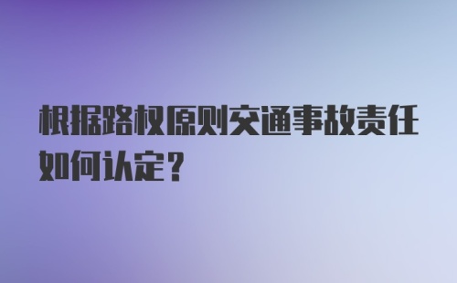 根据路权原则交通事故责任如何认定？