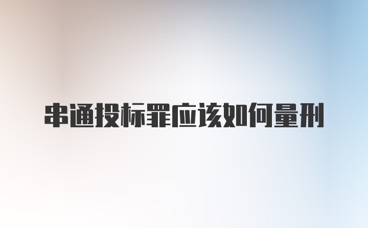 串通投标罪应该如何量刑