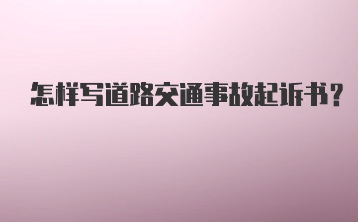 怎样写道路交通事故起诉书？