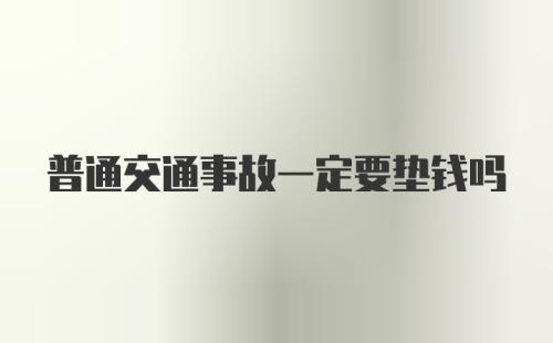 普通交通事故一定要垫钱吗