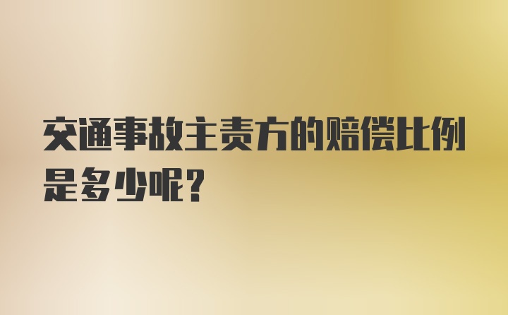 交通事故主责方的赔偿比例是多少呢？