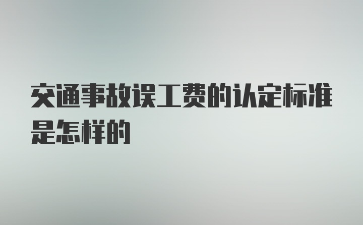 交通事故误工费的认定标准是怎样的