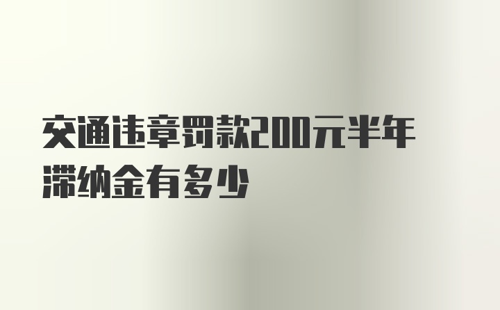 交通违章罚款200元半年滞纳金有多少