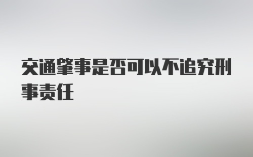 交通肇事是否可以不追究刑事责任