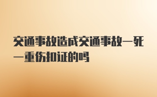 交通事故造成交通事故一死一重伤扣证的吗