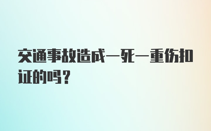 交通事故造成一死一重伤扣证的吗？