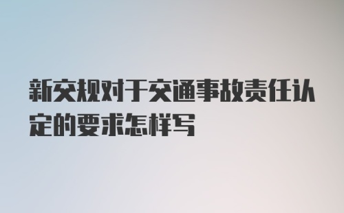 新交规对于交通事故责任认定的要求怎样写