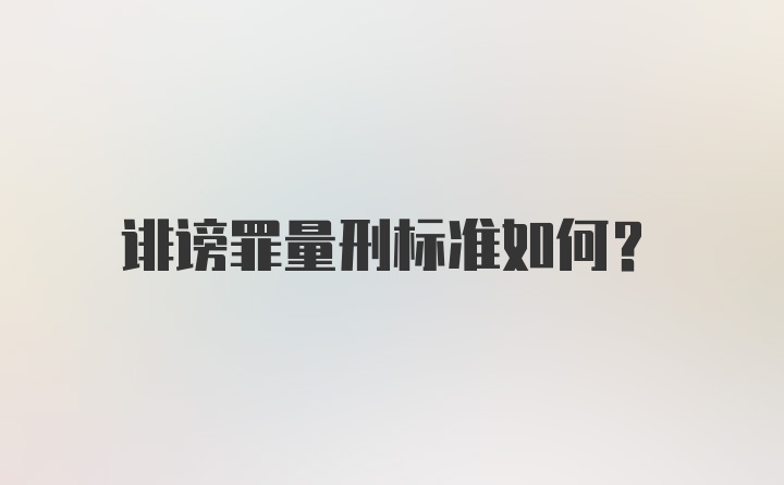 诽谤罪量刑标准如何？