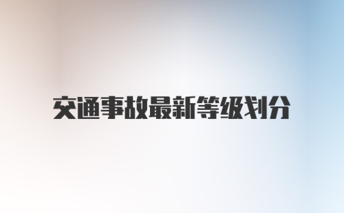 交通事故最新等级划分