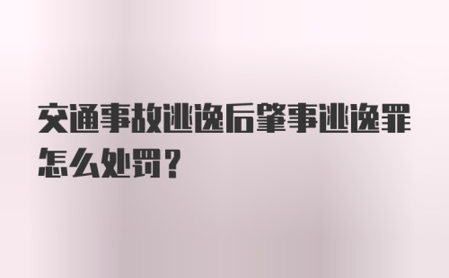 交通事故逃逸后肇事逃逸罪怎么处罚？