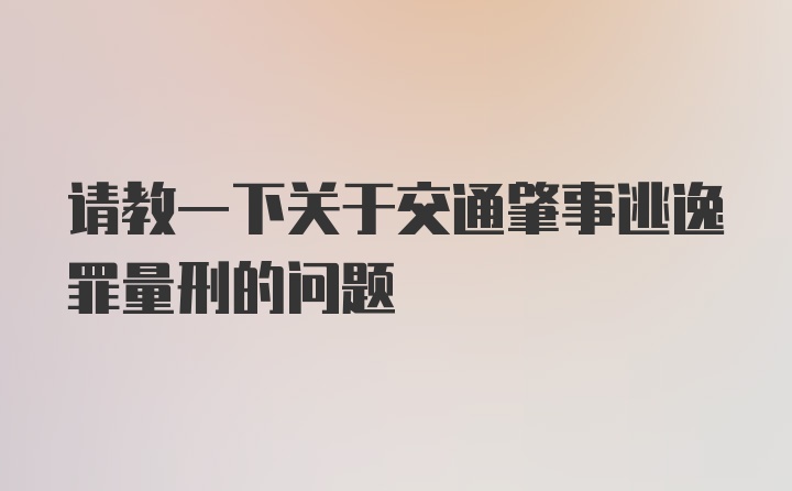 请教一下关于交通肇事逃逸罪量刑的问题