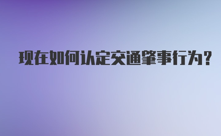 现在如何认定交通肇事行为？