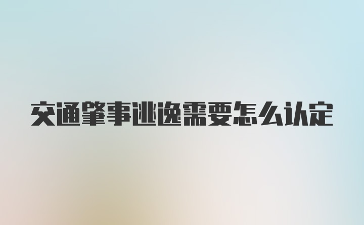 交通肇事逃逸需要怎么认定