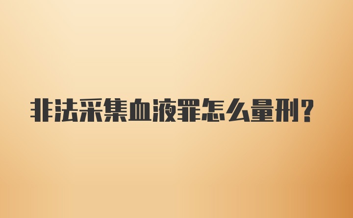 非法采集血液罪怎么量刑?