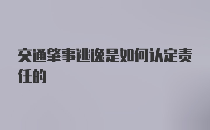 交通肇事逃逸是如何认定责任的