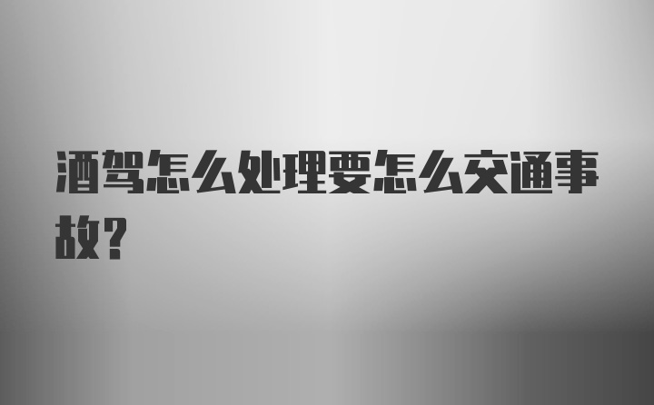 酒驾怎么处理要怎么交通事故？