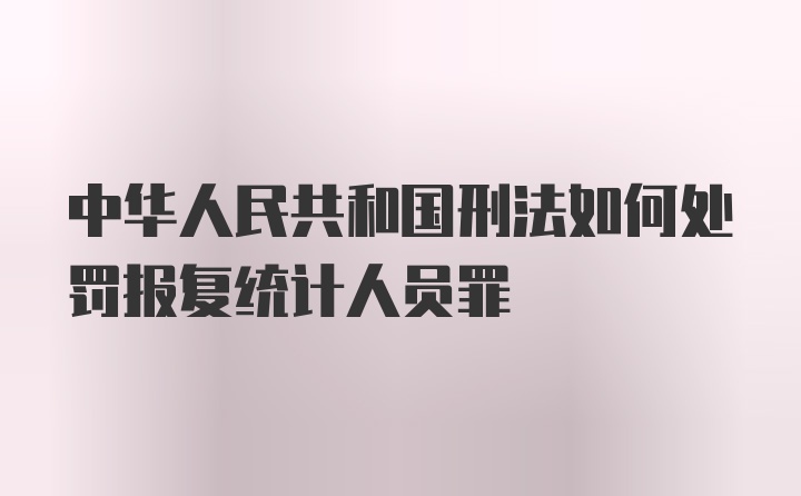 中华人民共和国刑法如何处罚报复统计人员罪