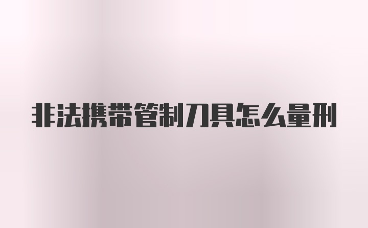 非法携带管制刀具怎么量刑