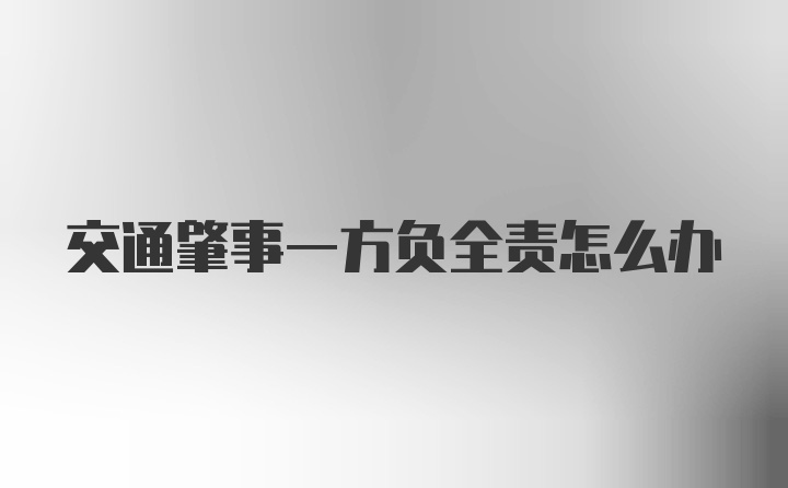 交通肇事一方负全责怎么办