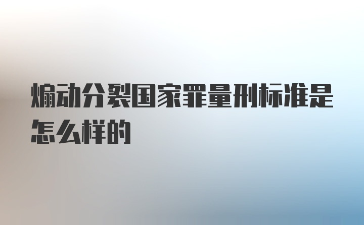 煽动分裂国家罪量刑标准是怎么样的