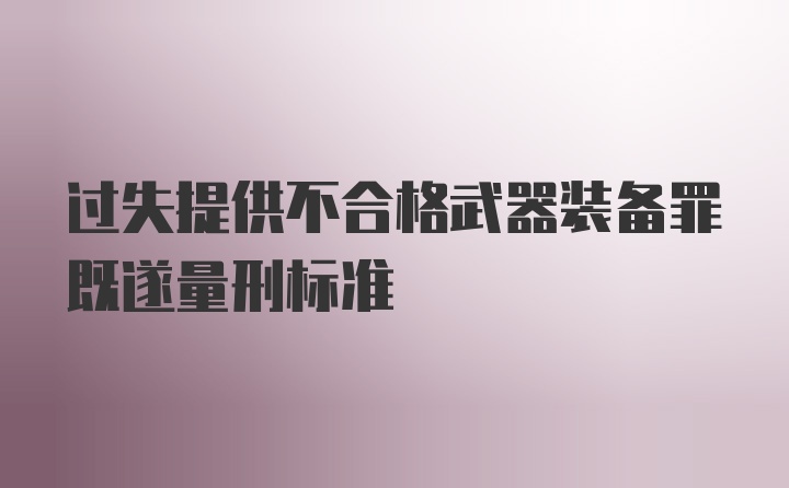 过失提供不合格武器装备罪既遂量刑标准