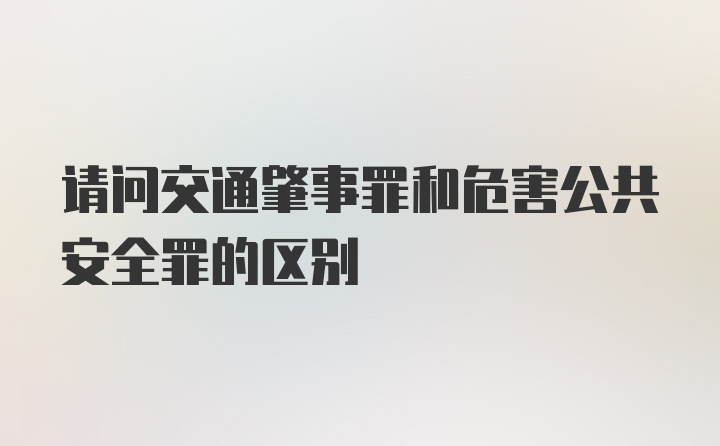 请问交通肇事罪和危害公共安全罪的区别