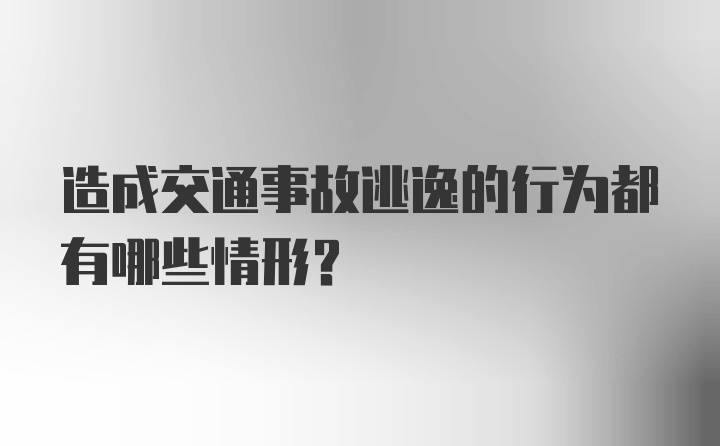 造成交通事故逃逸的行为都有哪些情形？