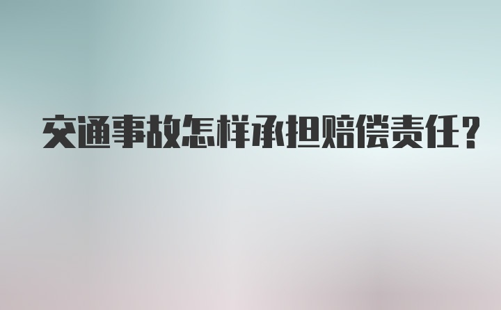 交通事故怎样承担赔偿责任?