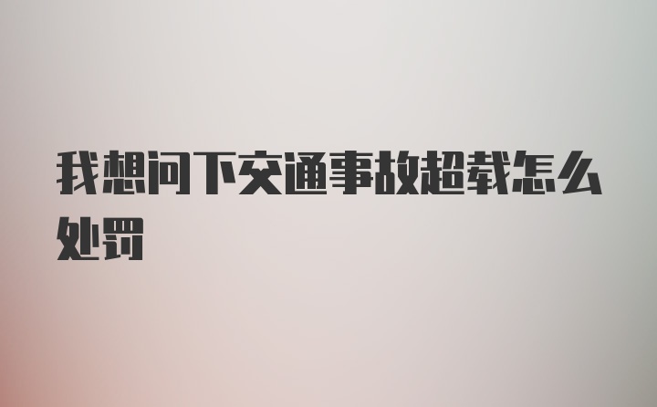 我想问下交通事故超载怎么处罚