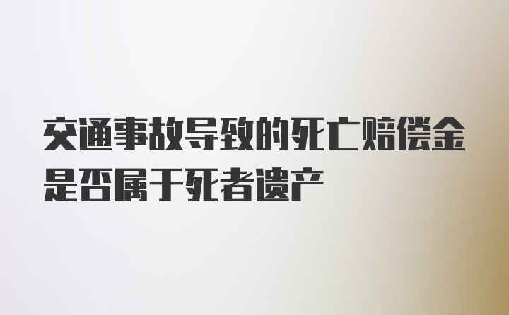 交通事故导致的死亡赔偿金是否属于死者遗产