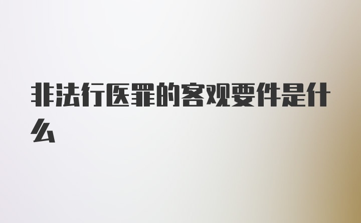 非法行医罪的客观要件是什么