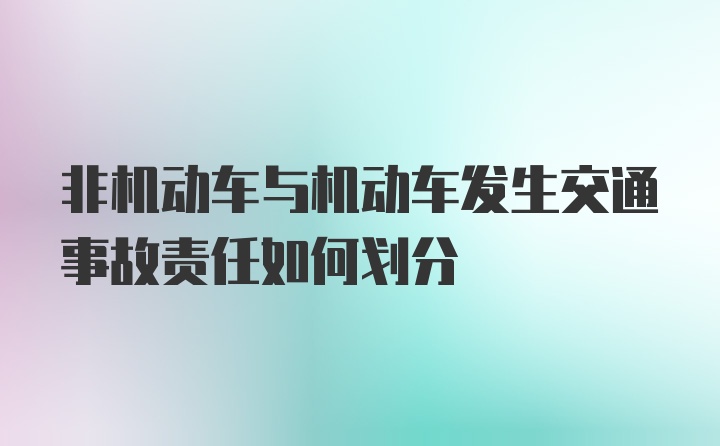 非机动车与机动车发生交通事故责任如何划分