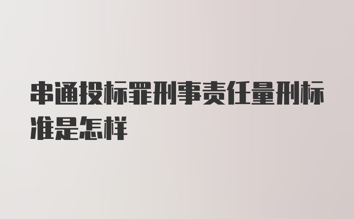 串通投标罪刑事责任量刑标准是怎样