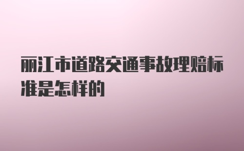 丽江市道路交通事故理赔标准是怎样的