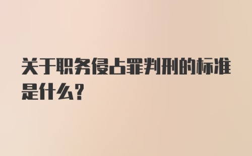 关于职务侵占罪判刑的标准是什么？