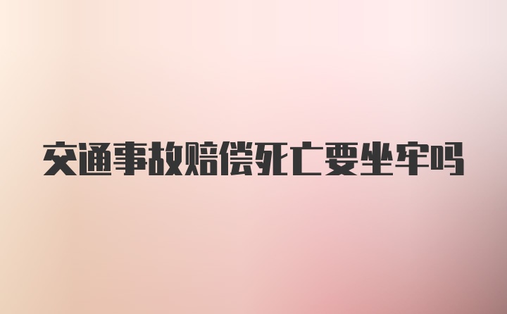 交通事故赔偿死亡要坐牢吗