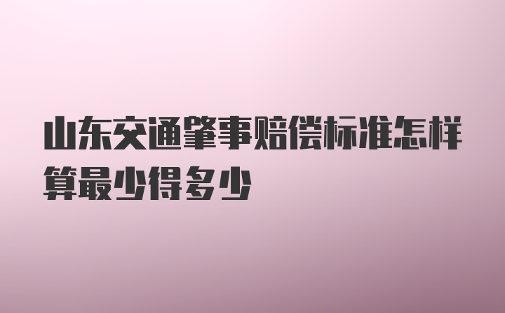 山东交通肇事赔偿标准怎样算最少得多少