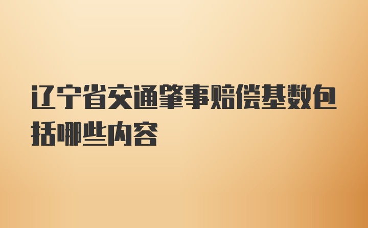 辽宁省交通肇事赔偿基数包括哪些内容