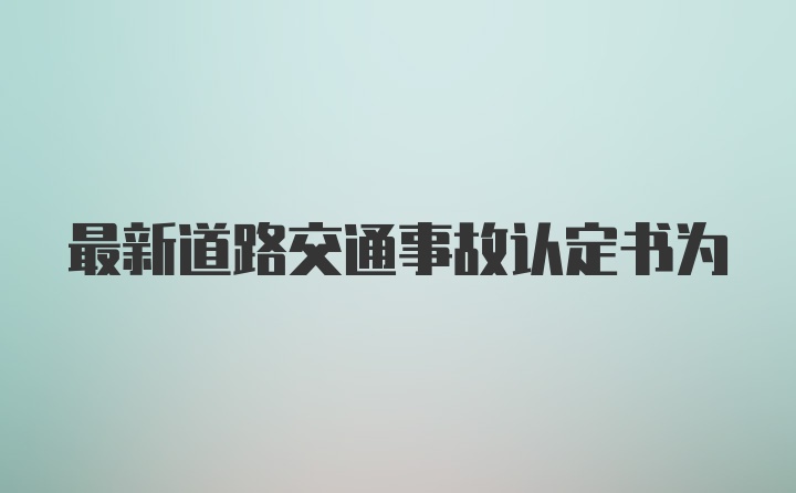 最新道路交通事故认定书为