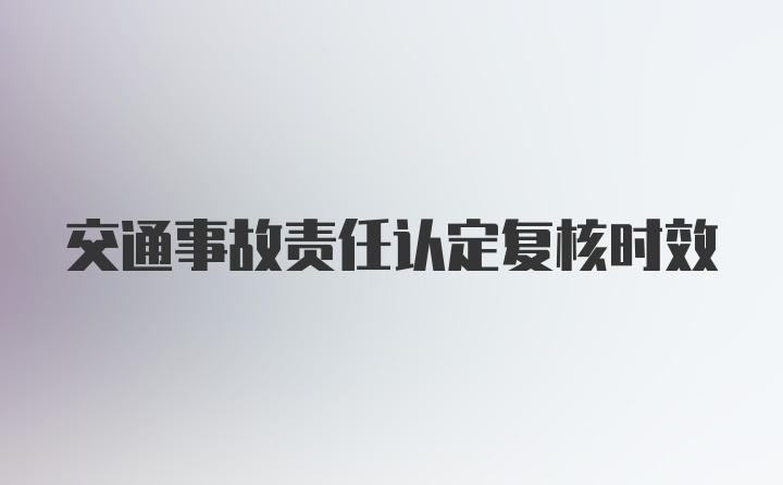 交通事故责任认定复核时效