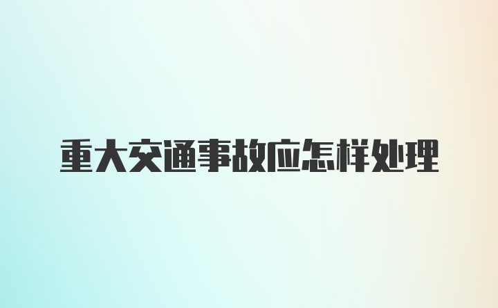 重大交通事故应怎样处理