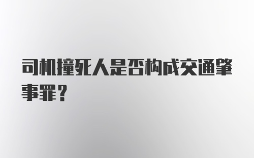 司机撞死人是否构成交通肇事罪？