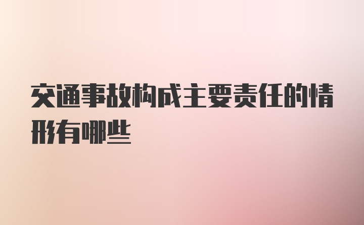 交通事故构成主要责任的情形有哪些