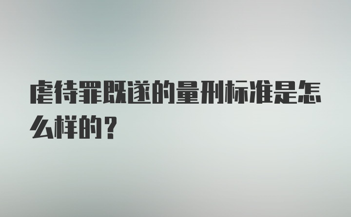 虐待罪既遂的量刑标准是怎么样的？