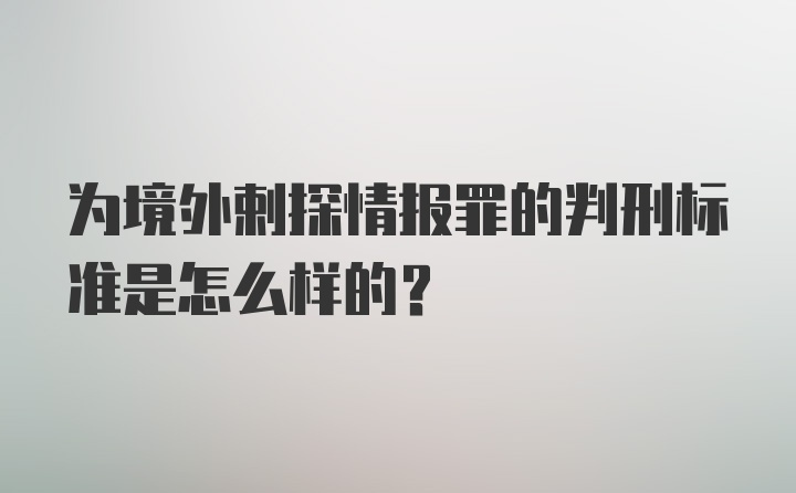 为境外剌探情报罪的判刑标准是怎么样的？