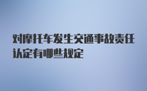 对摩托车发生交通事故责任认定有哪些规定