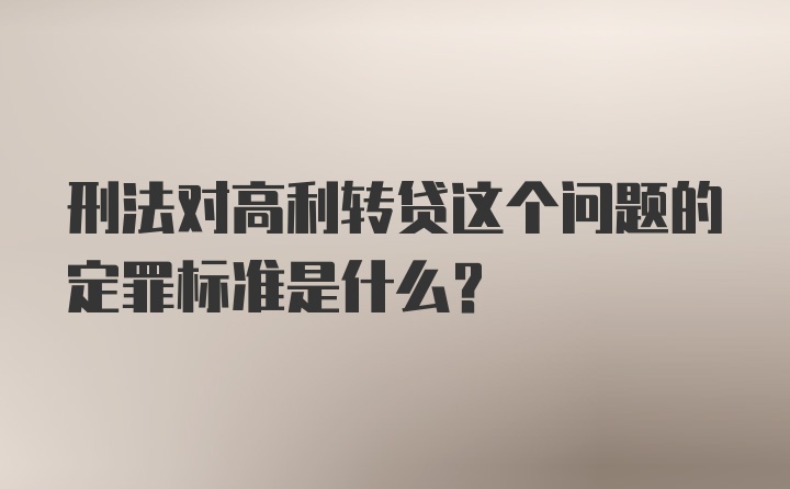 刑法对高利转贷这个问题的定罪标准是什么？