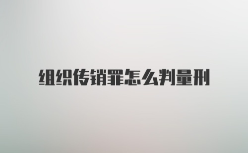 组织传销罪怎么判量刑