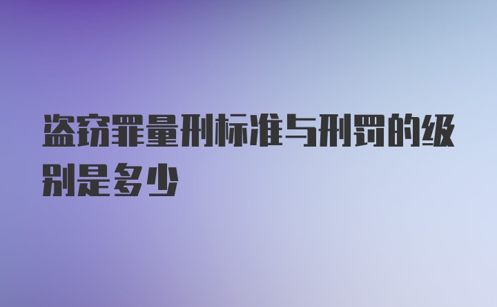 盗窃罪量刑标准与刑罚的级别是多少